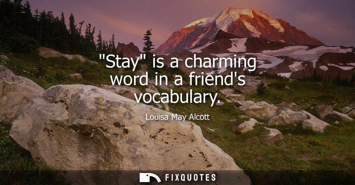 Stay is a charming word in a friends vocabulary