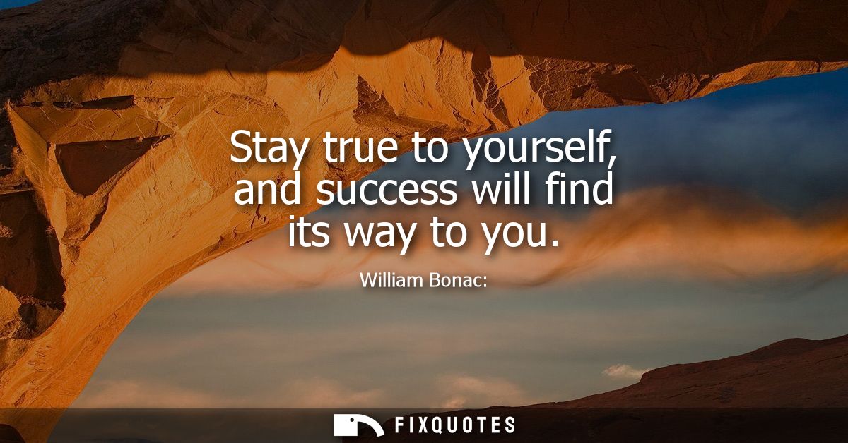 Stay true to yourself, and success will find its way to you