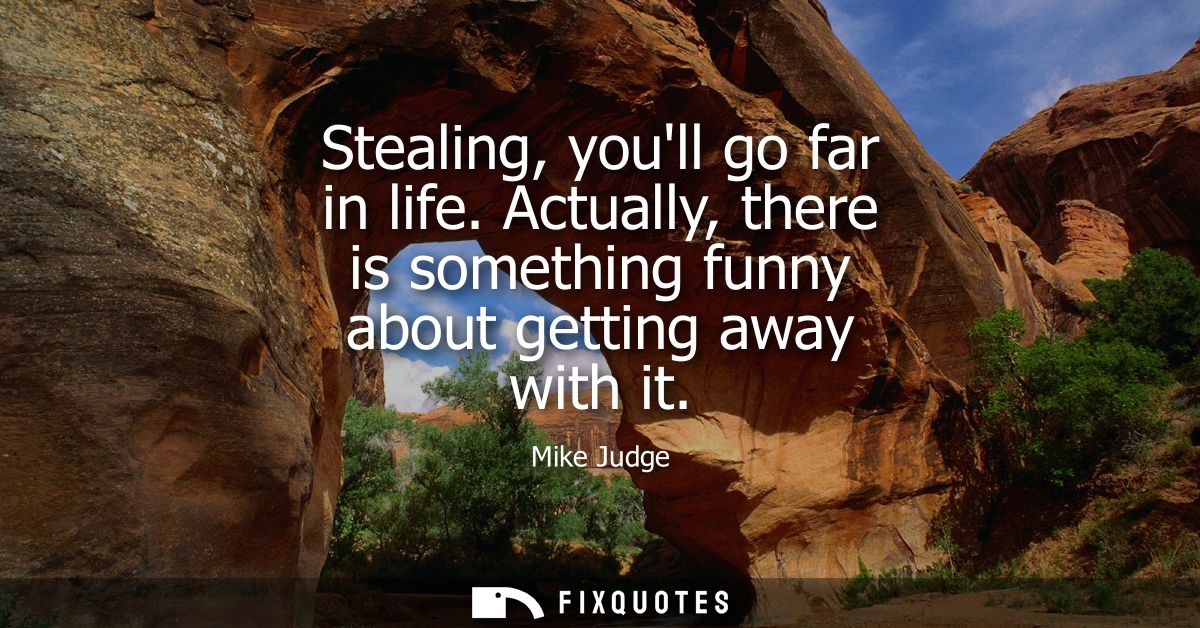 Stealing, youll go far in life. Actually, there is something funny about getting away with it