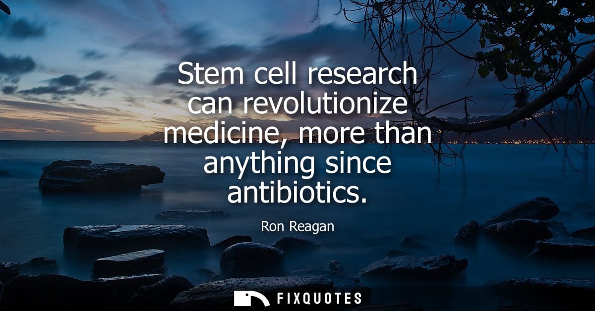 Stem cell research can revolutionize medicine, more than anything since antibiotics