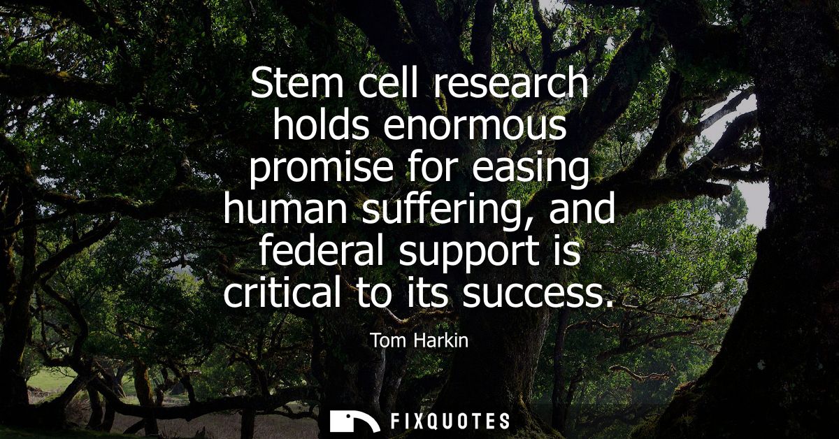 Stem cell research holds enormous promise for easing human suffering, and federal support is critical to its success