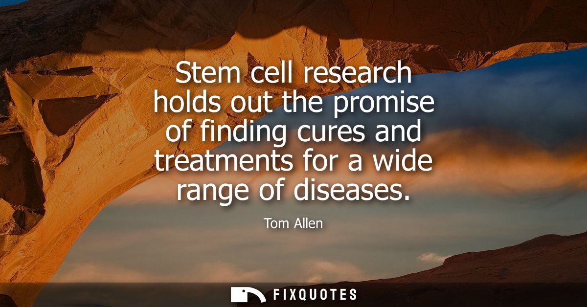 Stem cell research holds out the promise of finding cures and treatments for a wide range of diseases