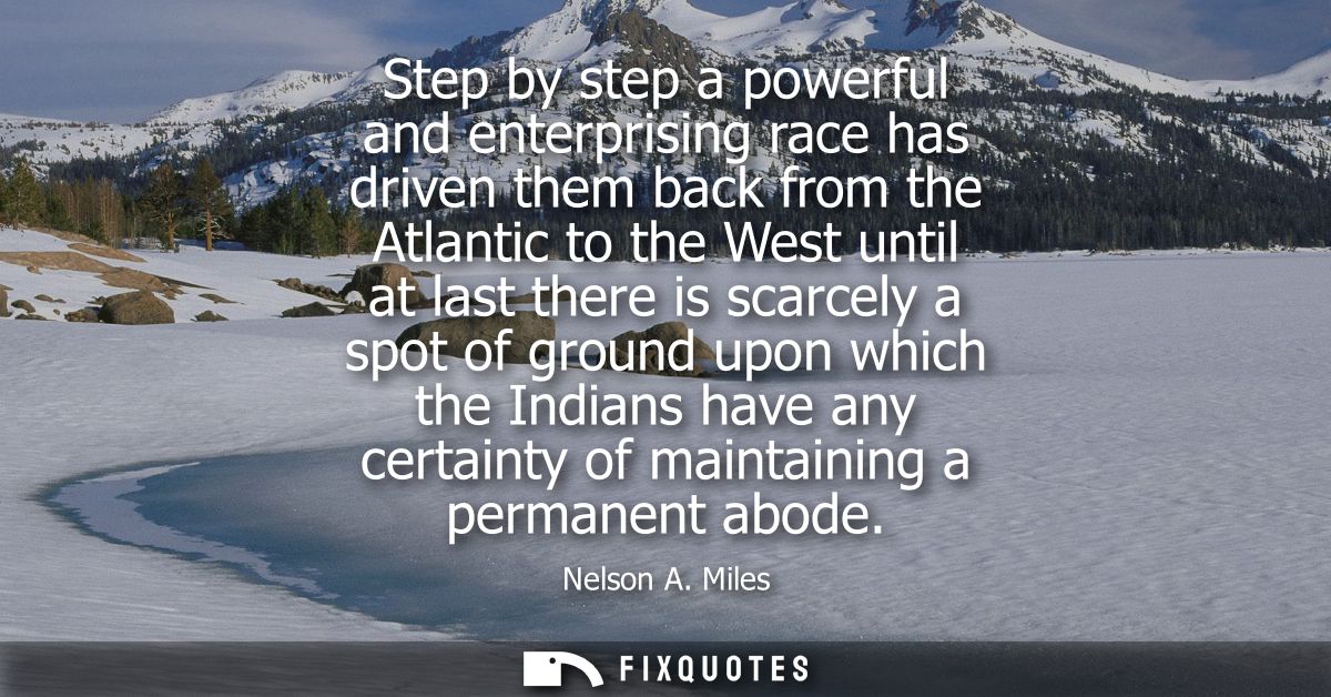 Step by step a powerful and enterprising race has driven them back from the Atlantic to the West until at last there is 