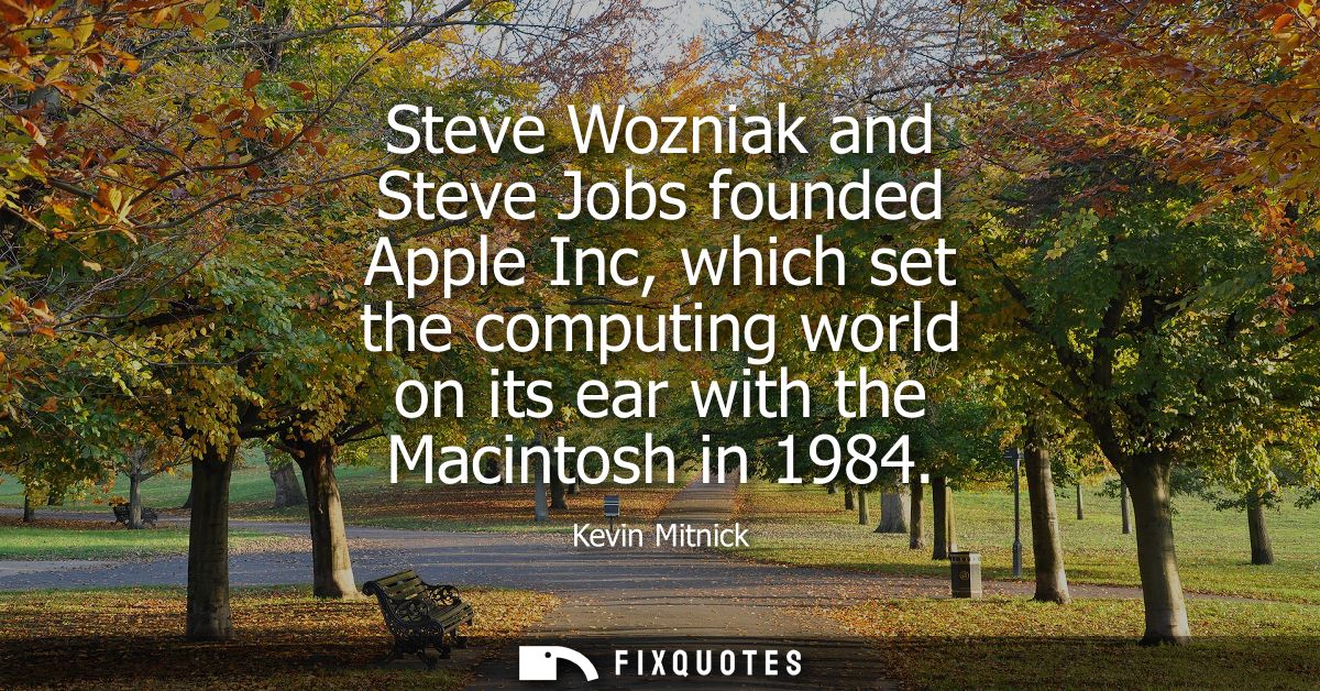 Steve Wozniak and Steve Jobs founded Apple Inc, which set the computing world on its ear with the Macintosh in 1984