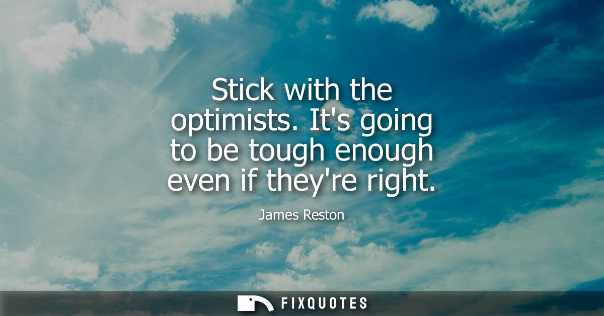 Stick with the optimists. Its going to be tough enough even if theyre right