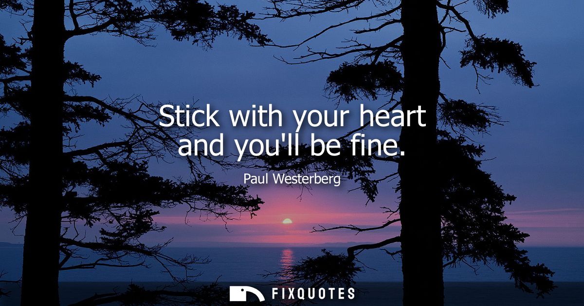 Stick with your heart and youll be fine