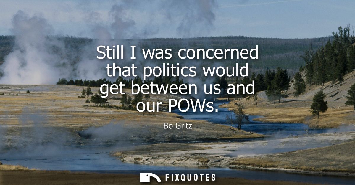 Still I was concerned that politics would get between us and our POWs