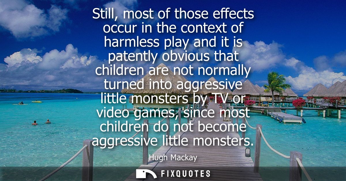 Still, most of those effects occur in the context of harmless play and it is patently obvious that children are not norm