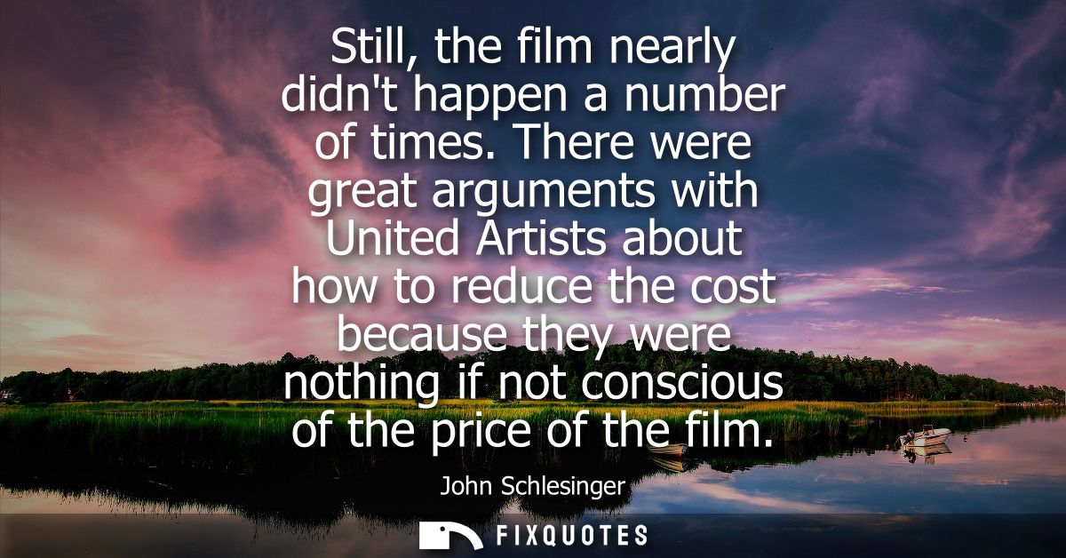 Still, the film nearly didnt happen a number of times. There were great arguments with United Artists about how to reduc