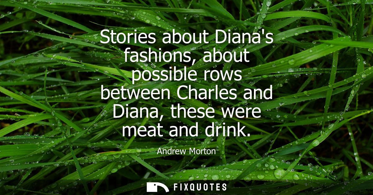 Stories about Dianas fashions, about possible rows between Charles and Diana, these were meat and drink