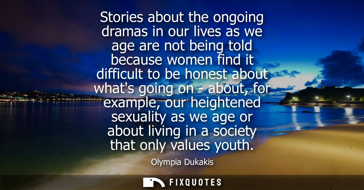 Stories about the ongoing dramas in our lives as we age are not being told because women find it difficult to be honest 