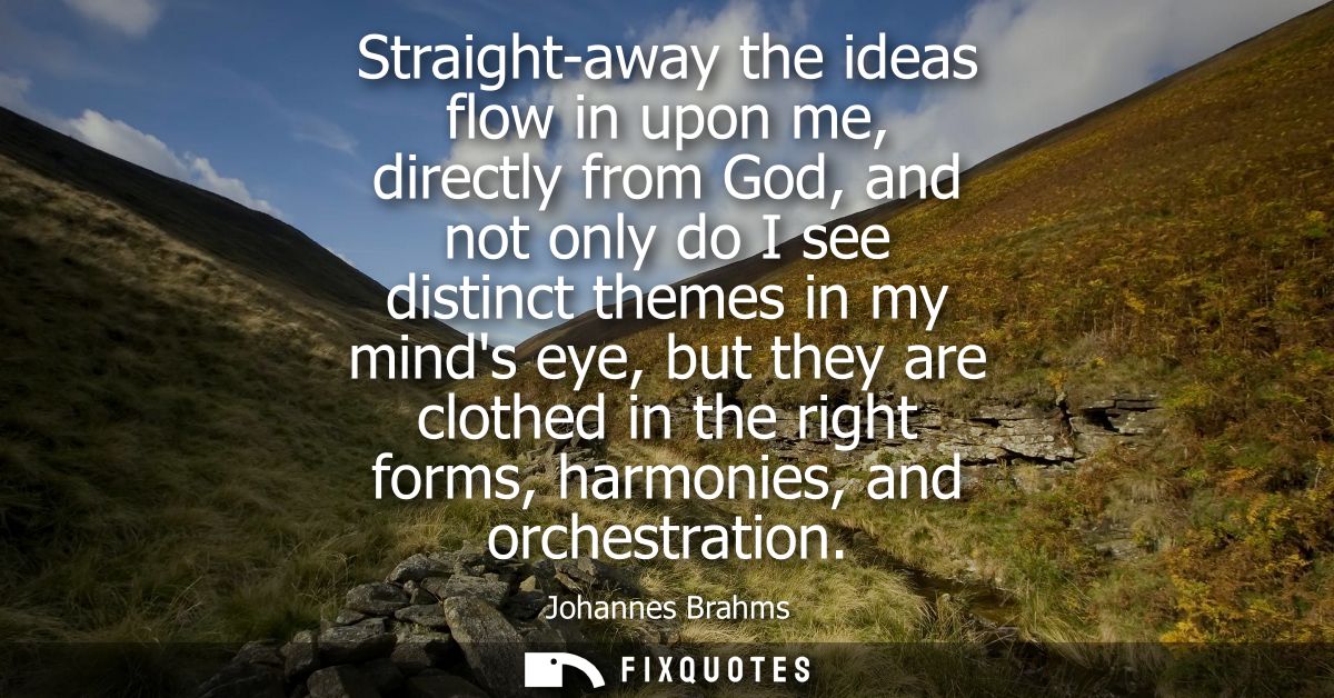 Straight-away the ideas flow in upon me, directly from God, and not only do I see distinct themes in my minds eye, but t