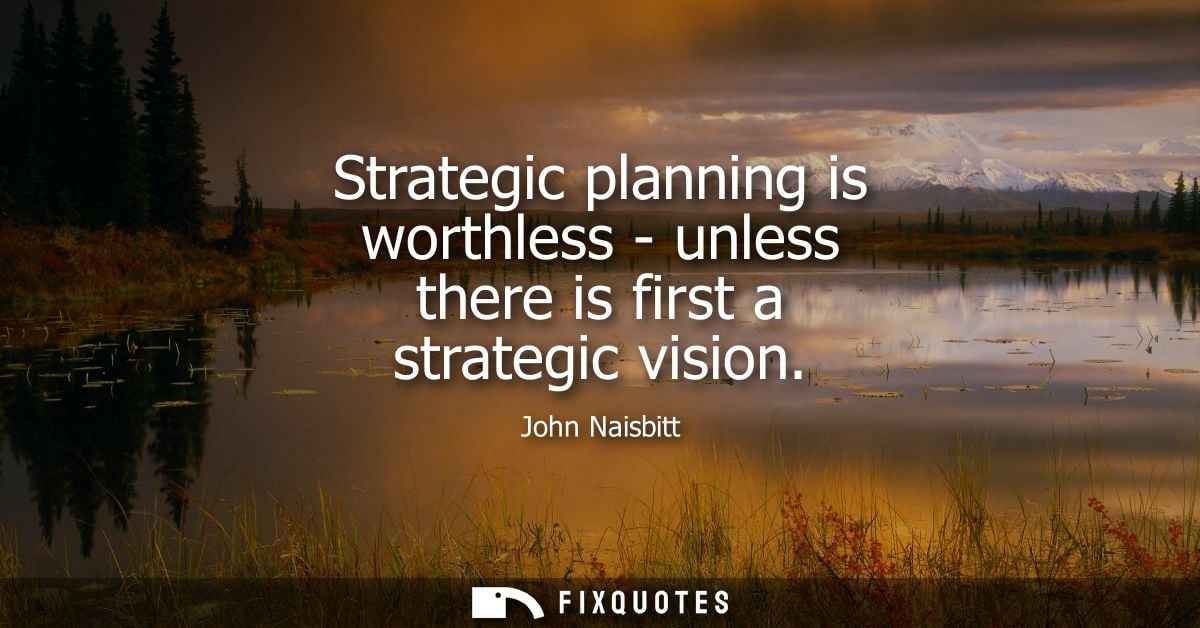 Strategic planning is worthless - unless there is first a strategic vision