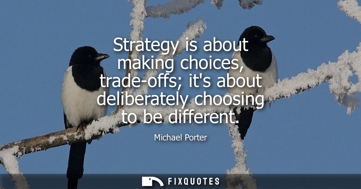 Strategy is about making choices, trade-offs its about deliberately choosing to be different