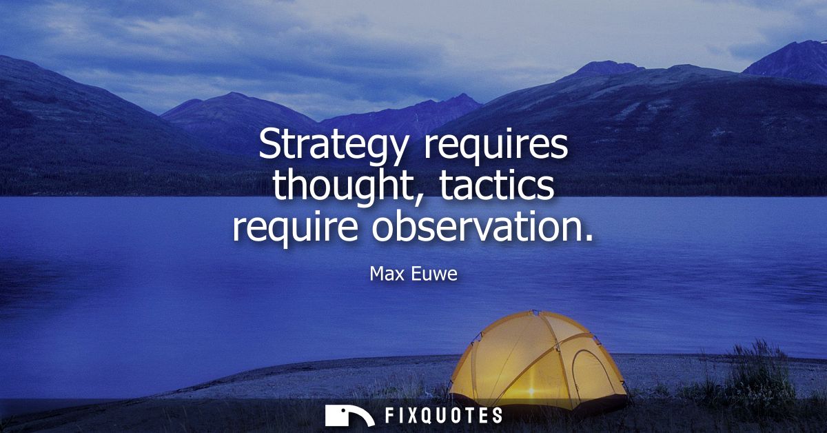Strategy requires thought, tactics require observation