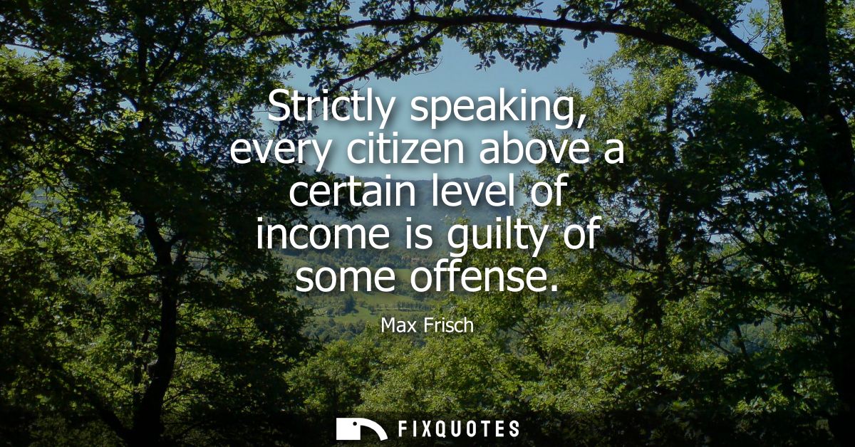 Strictly speaking, every citizen above a certain level of income is guilty of some offense