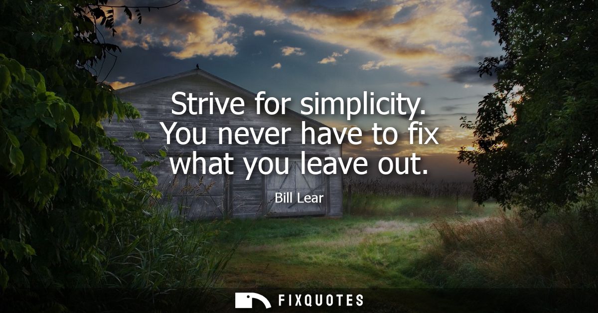Strive for simplicity. You never have to fix what you leave out