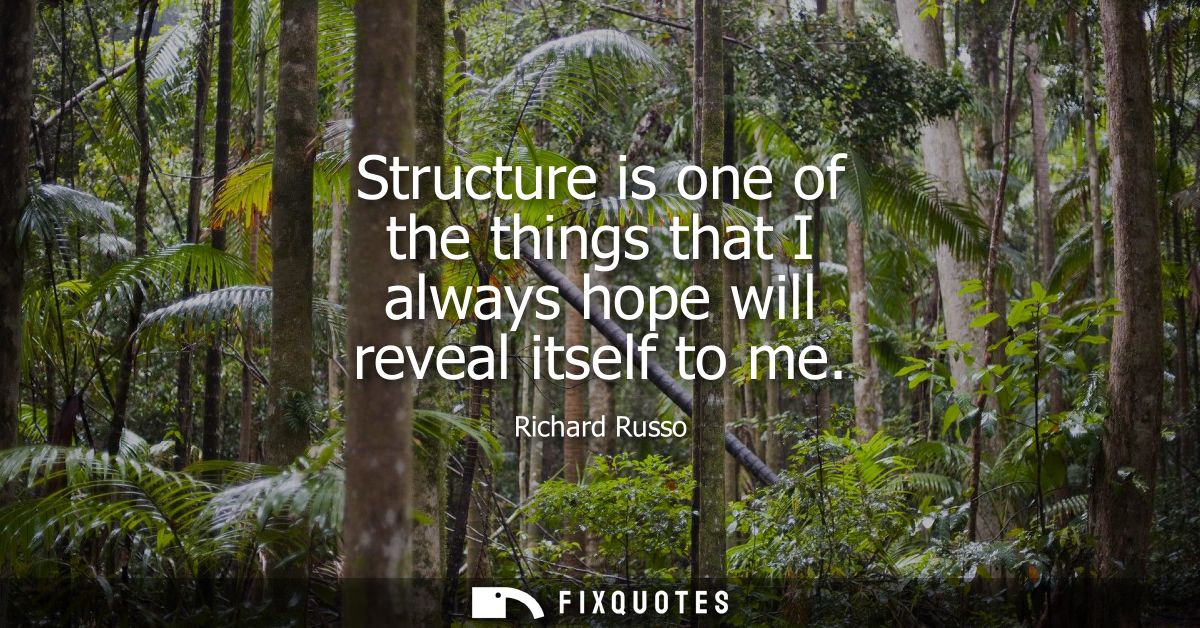 Structure is one of the things that I always hope will reveal itself to me