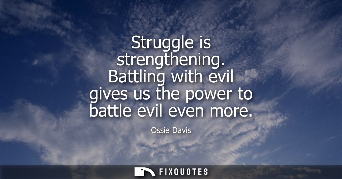 Struggle is strengthening. Battling with evil gives us the power to battle evil even more