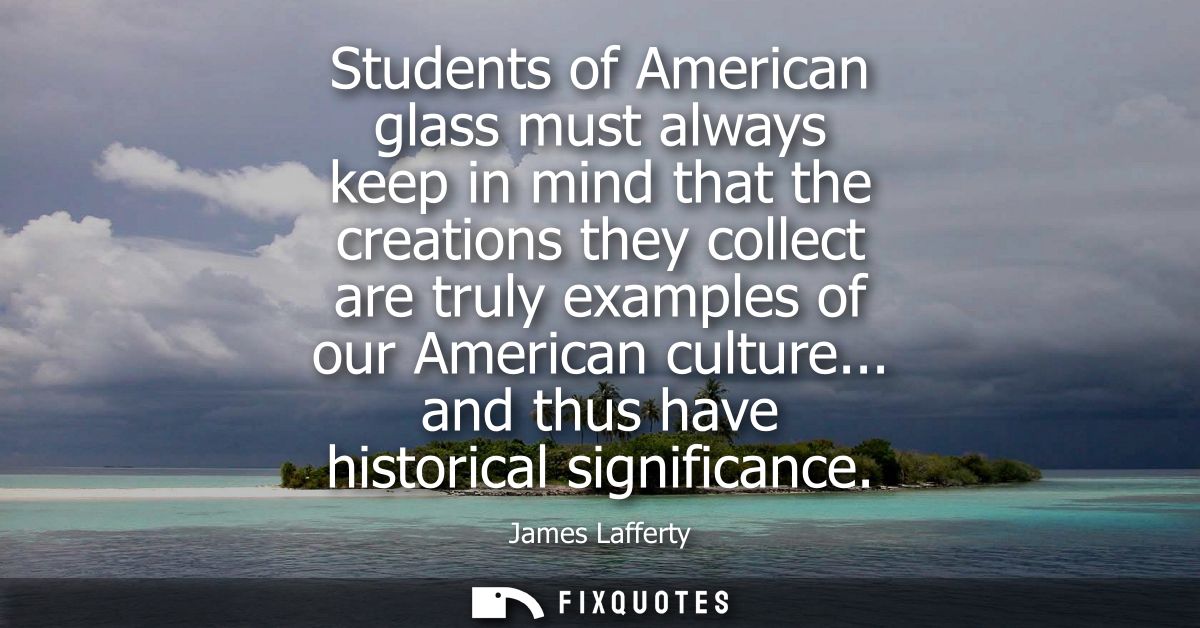 Students of American glass must always keep in mind that the creations they collect are truly examples of our American c