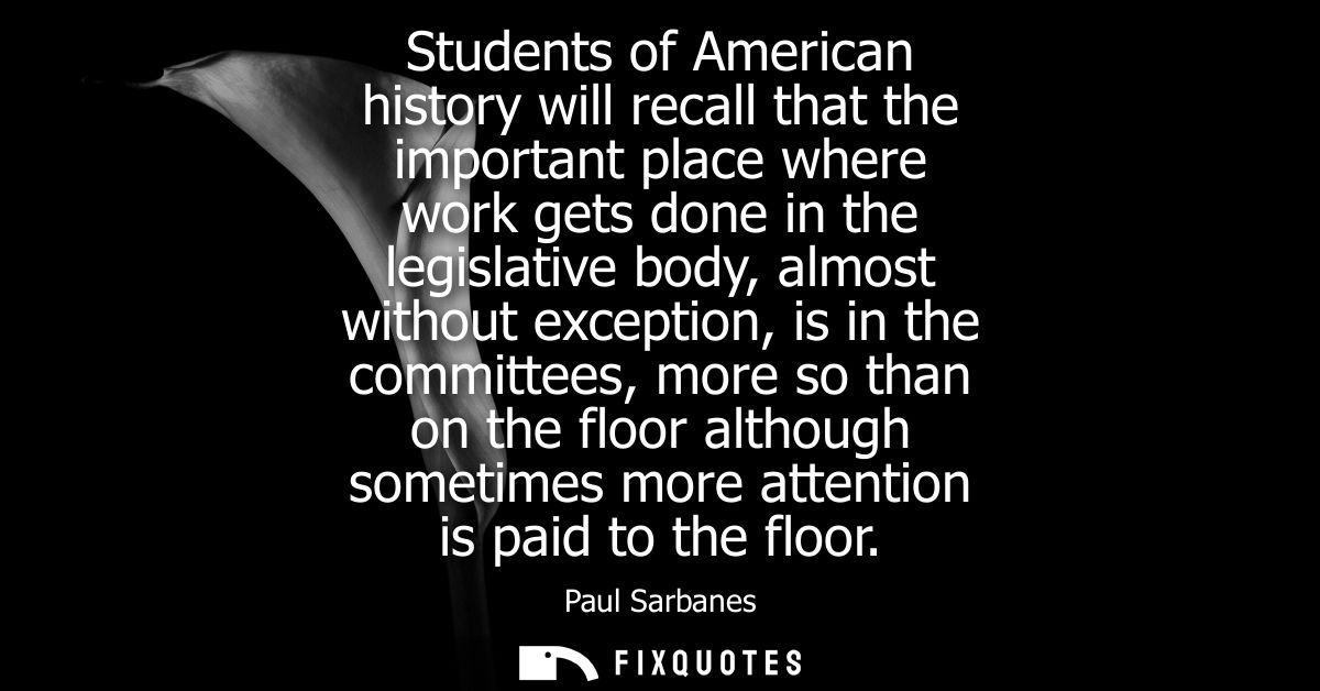 Students of American history will recall that the important place where work gets done in the legislative body, almost w