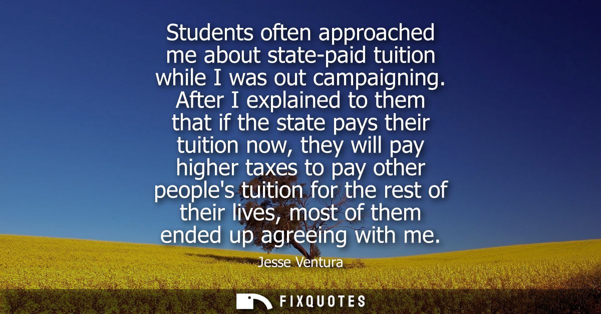 Students often approached me about state-paid tuition while I was out campaigning. After I explained to them that if the