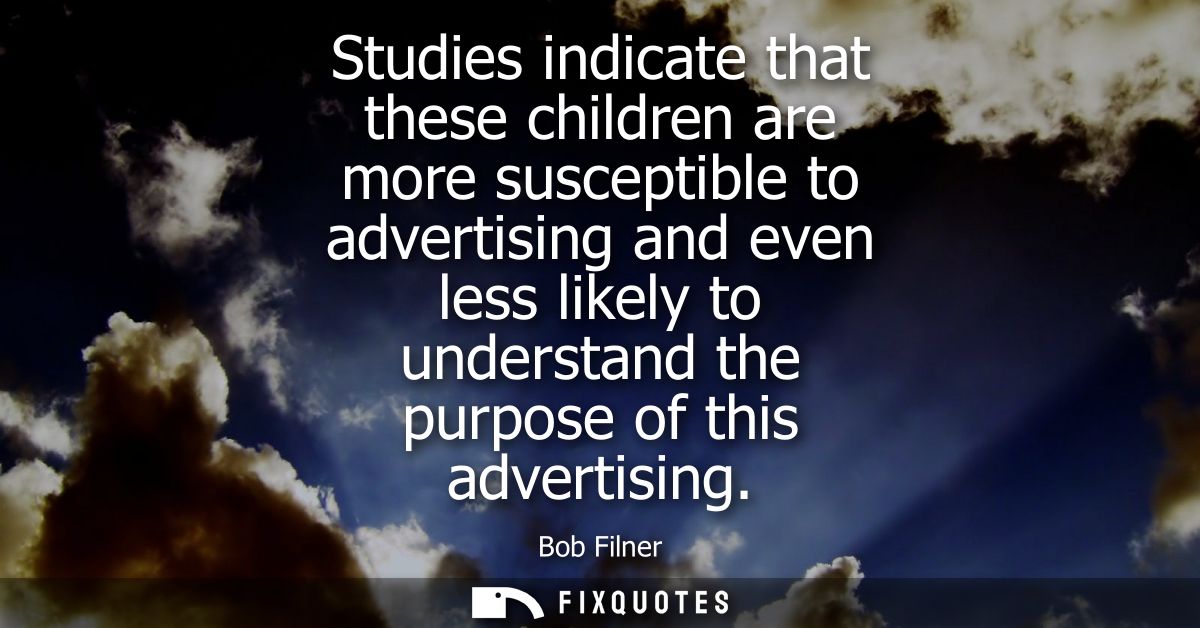 Studies indicate that these children are more susceptible to advertising and even less likely to understand the purpose 