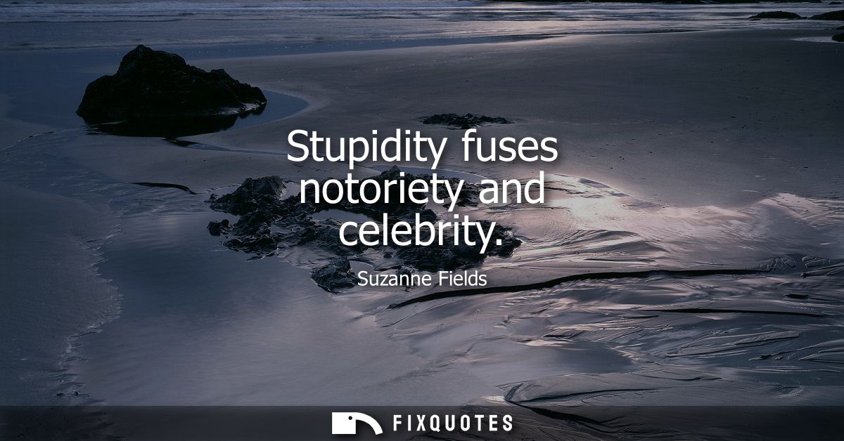 Stupidity fuses notoriety and celebrity