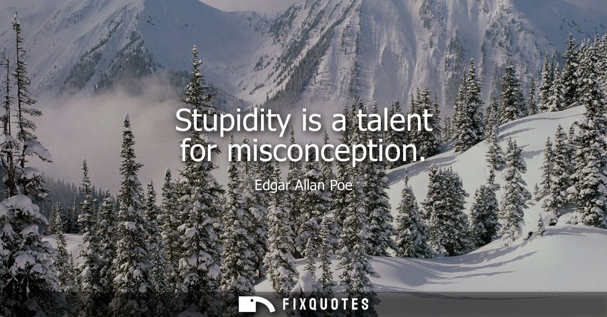 Stupidity is a talent for misconception