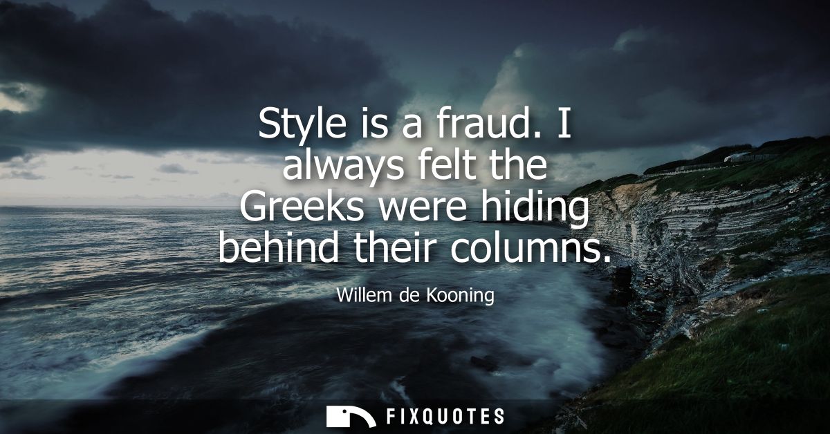 Style is a fraud. I always felt the Greeks were hiding behind their columns