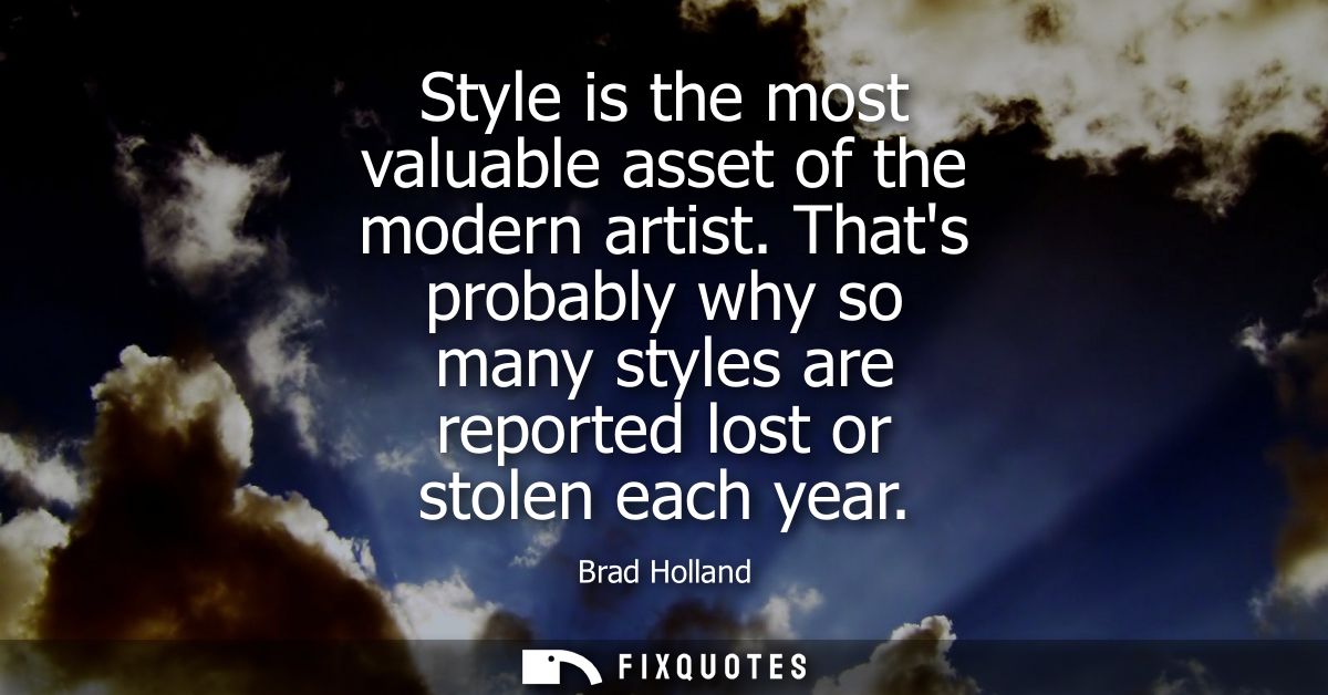 Style is the most valuable asset of the modern artist. Thats probably why so many styles are reported lost or stolen eac