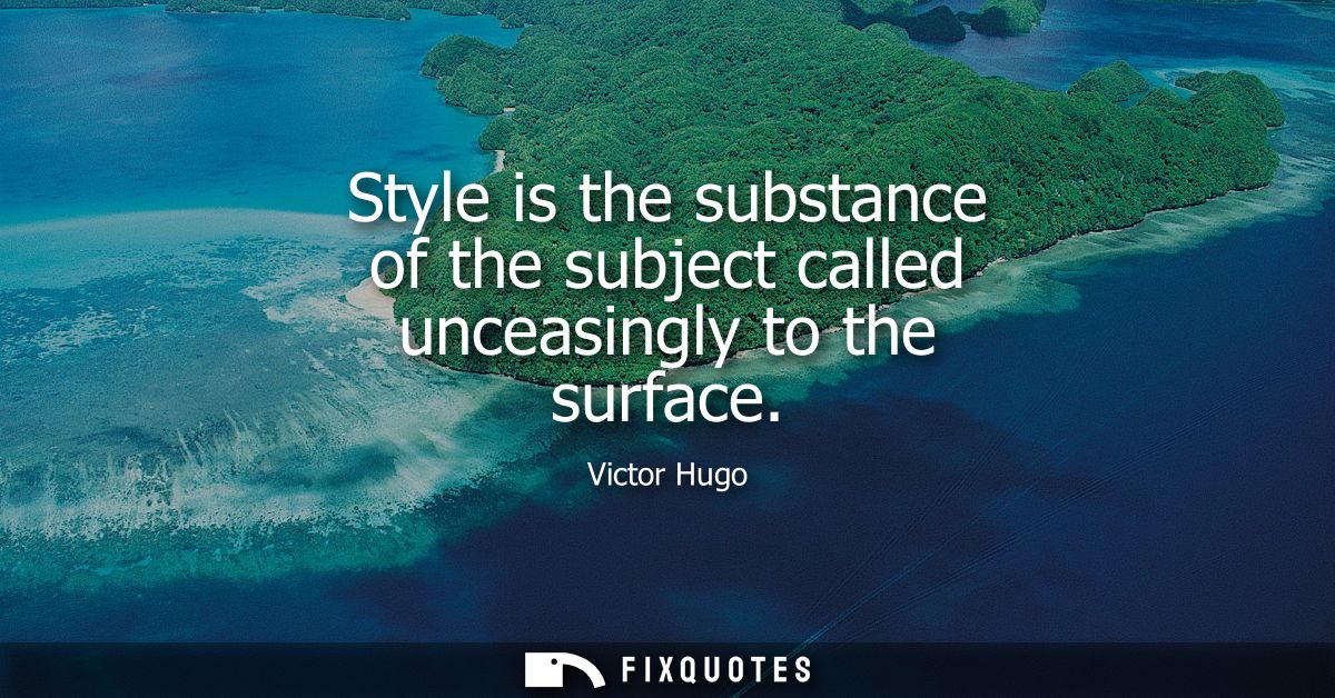 Style is the substance of the subject called unceasingly to the surface