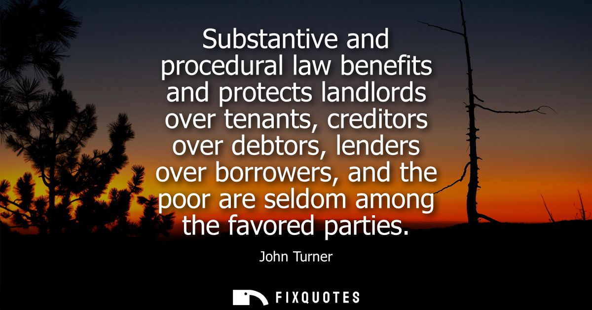 Substantive and procedural law benefits and protects landlords over tenants, creditors over debtors, lenders over borrow