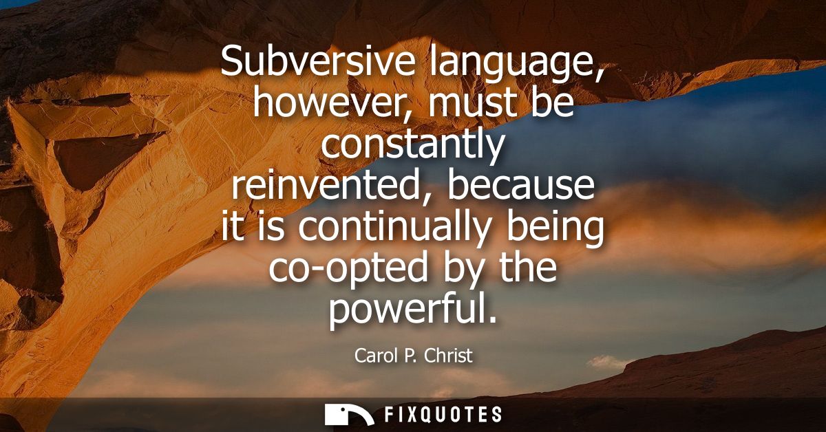 Subversive language, however, must be constantly reinvented, because it is continually being co-opted by the powerful