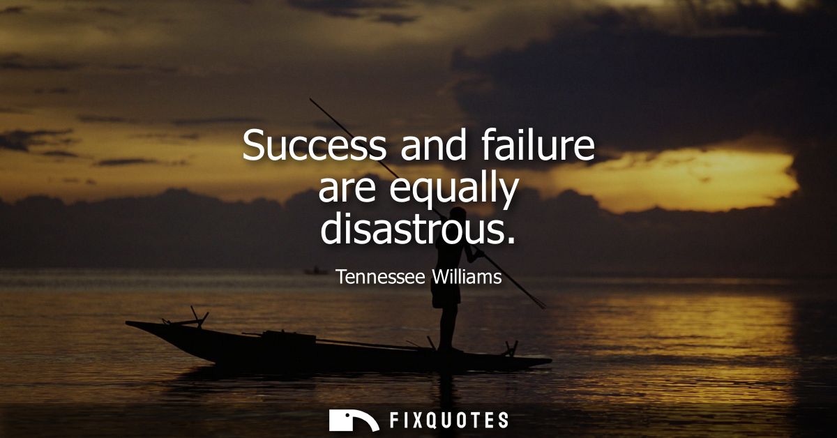 Success and failure are equally disastrous