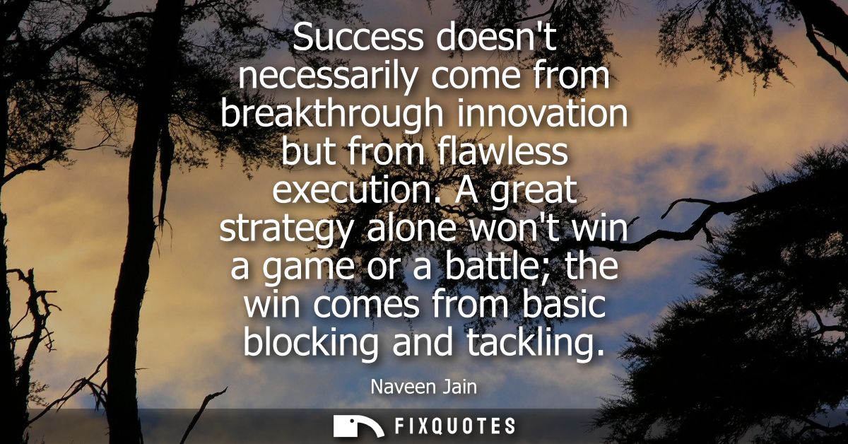 Success doesnt necessarily come from breakthrough innovation but from flawless execution. A great strategy alone wont wi