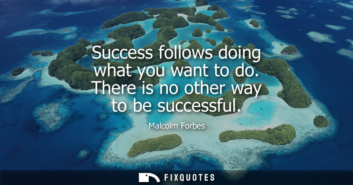Success follows doing what you want to do. There is no other way to be successful