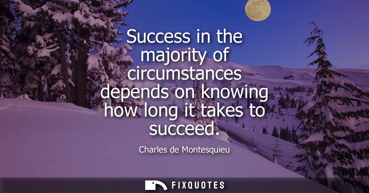 Success in the majority of circumstances depends on knowing how long it takes to succeed