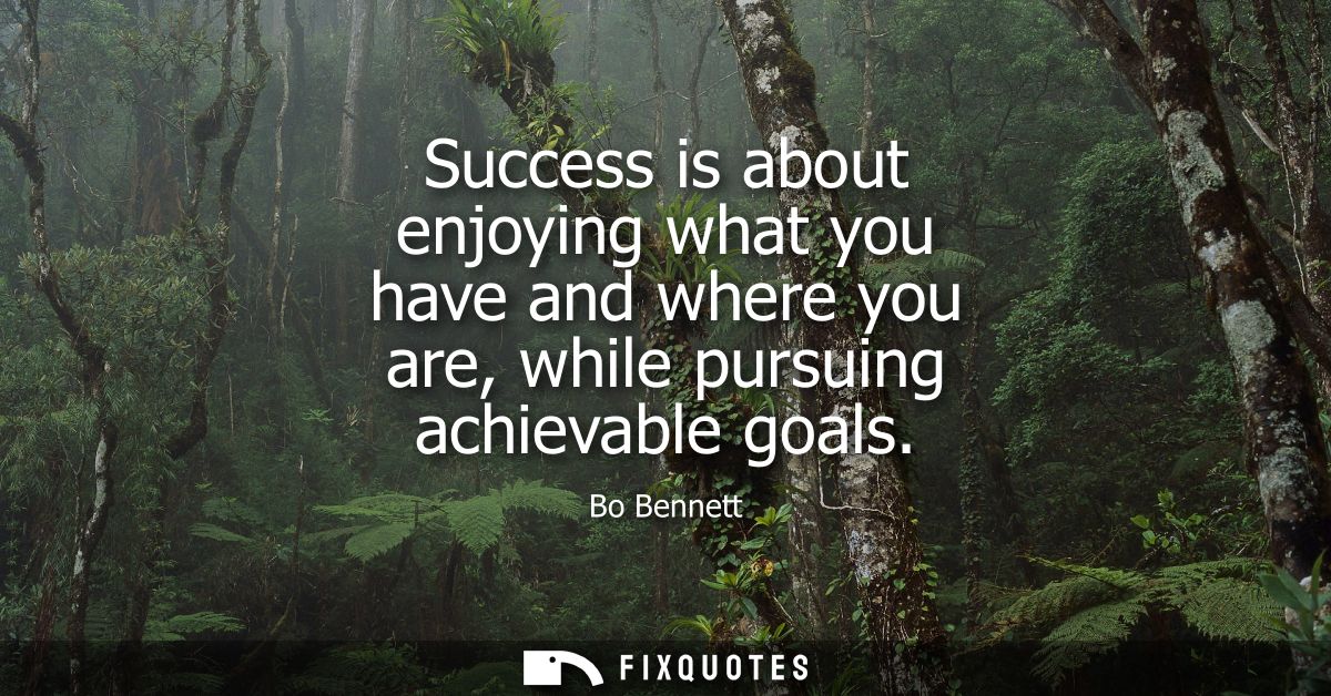Success is about enjoying what you have and where you are, while pursuing achievable goals