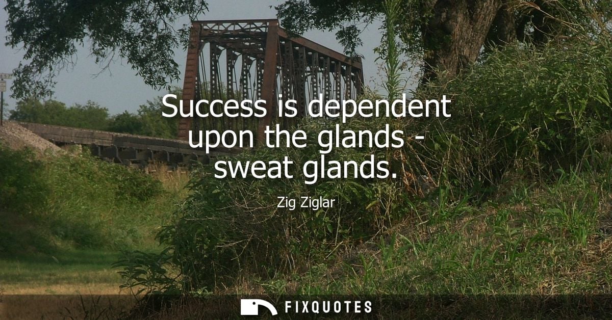 Success is dependent upon the glands - sweat glands