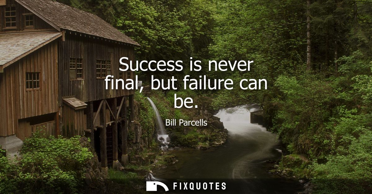Success is never final, but failure can be