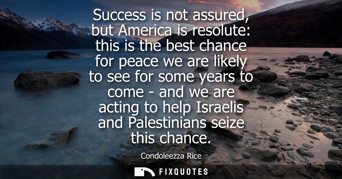 Success is not assured, but America is resolute: this is the best chance for peace we are likely to see for some years t
