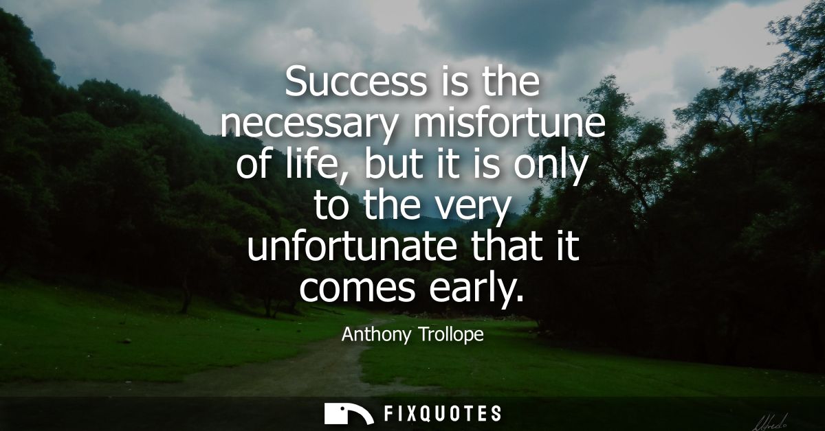 Success is the necessary misfortune of life, but it is only to the very unfortunate that it comes early