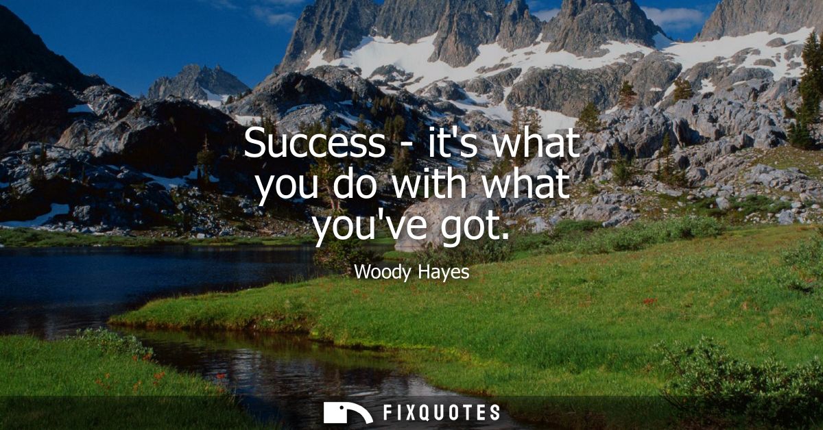 Success - its what you do with what youve got
