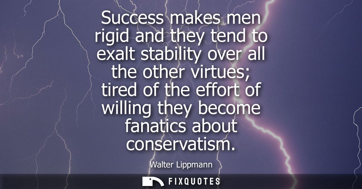 Success makes men rigid and they tend to exalt stability over all the other virtues tired of the effort of willing they 