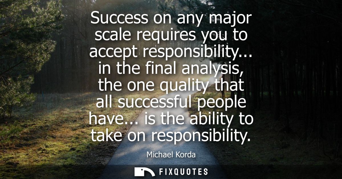 Success on any major scale requires you to accept responsibility... in the final analysis, the one quality that all succ