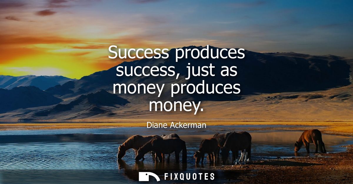 Success produces success, just as money produces money