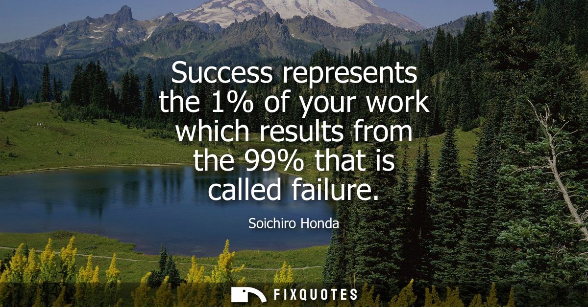 Success represents the 1% of your work which results from the 99% that is called failure