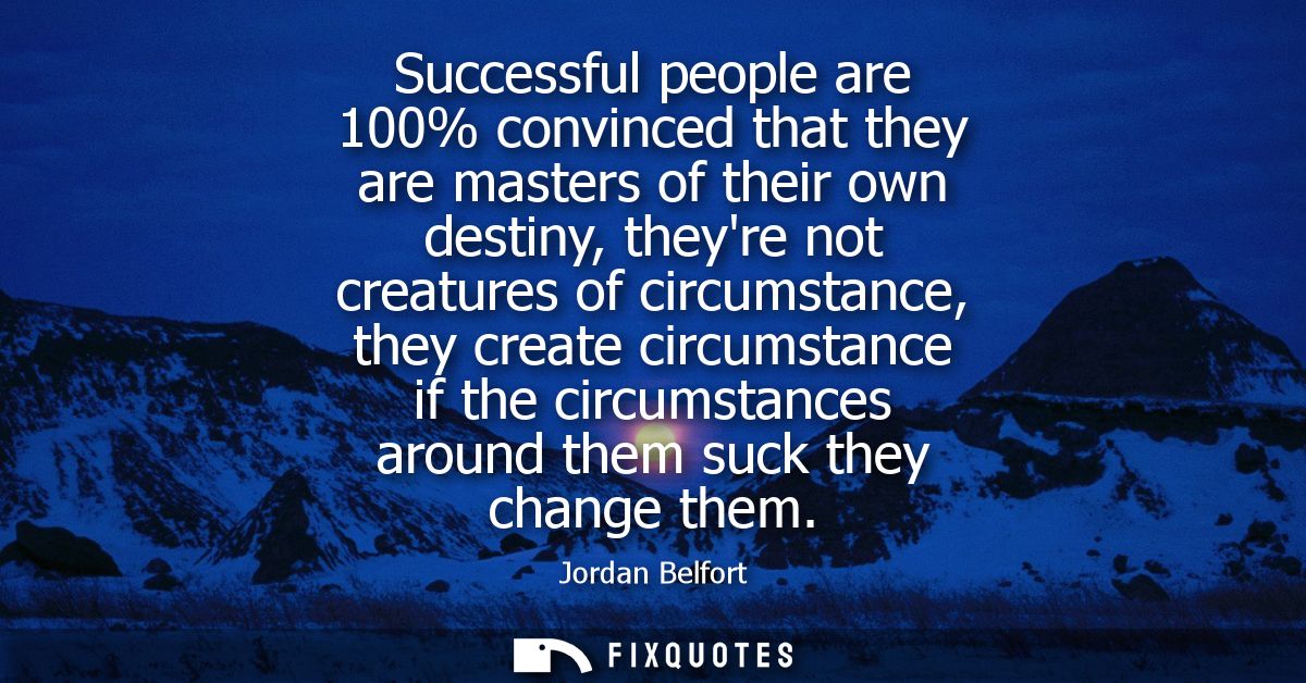 Successful people are 100% convinced that they are masters of their own destiny, theyre not creatures of circumstance, t
