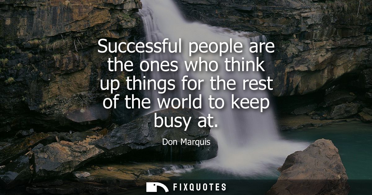 Successful people are the ones who think up things for the rest of the world to keep busy at
